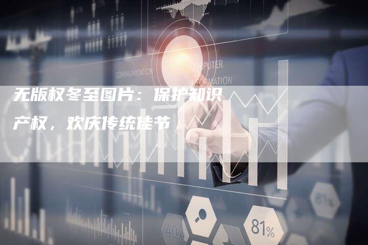无版权冬至图片:保护知识产权,欢庆传统佳节