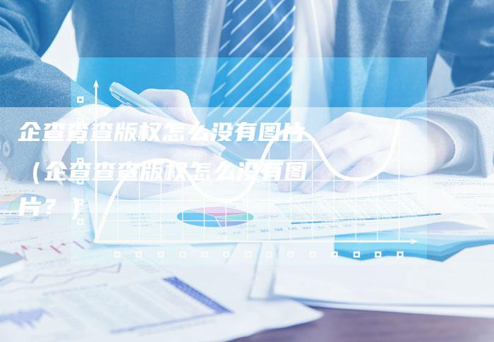 企查查查版权怎么没有图片(企查查查版权怎么没有图片?)