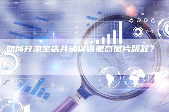 如何开淘宝店并确保供应商图片版权?