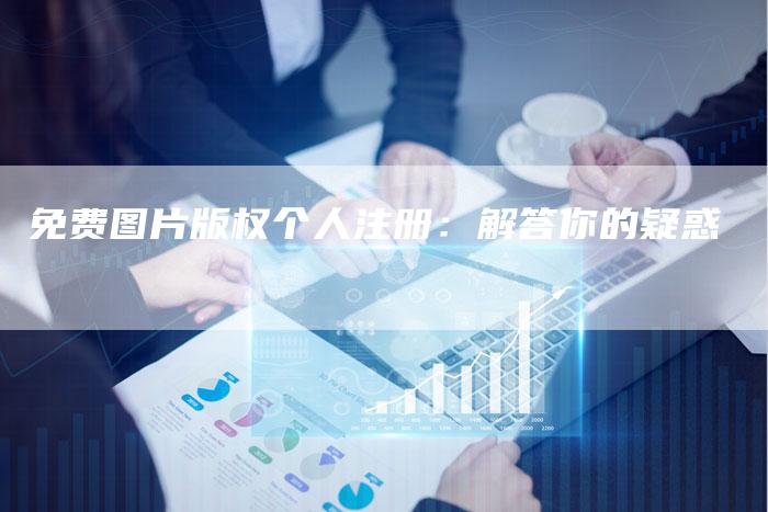 免费图片版权个人注册：解答你的疑惑