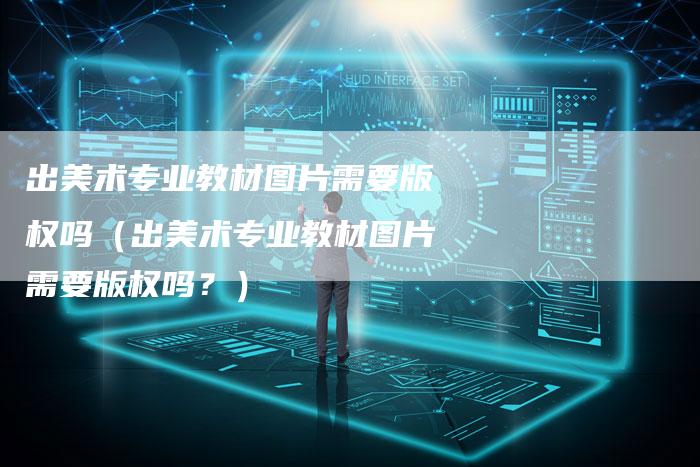 出美术专业教材图片需要版权吗（出美术专业教材图片需要版权吗？）
