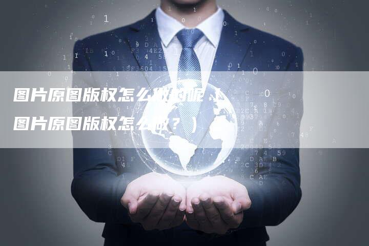 图片原图版权怎么做的呢（图片原图版权怎么做？）