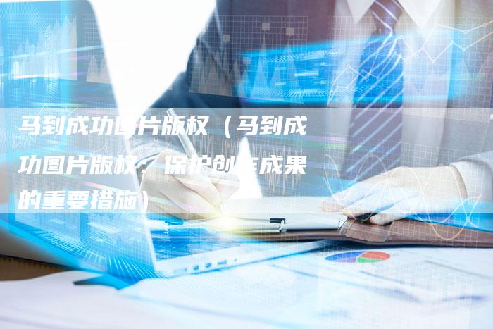 马到成功图片版权(马到成功图片版权:保护创作成果的重要措施)