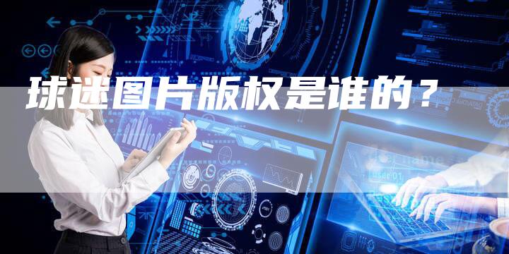 球迷图片版权是谁的？