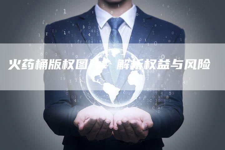 火药桶版权图片：解析权益与风险