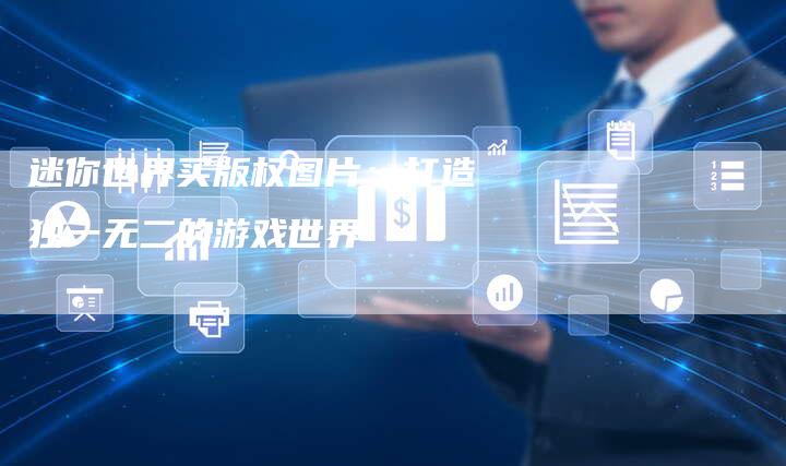 迷你世界买版权图片：打造独一无二的游戏世界