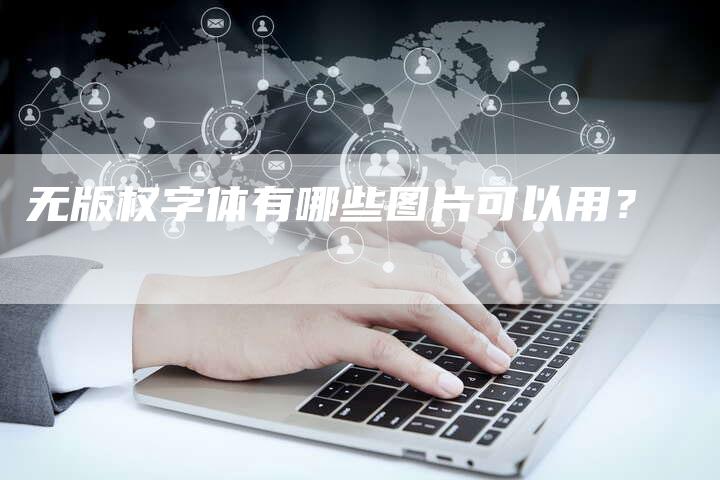 无版权字体有哪些图片可以用？