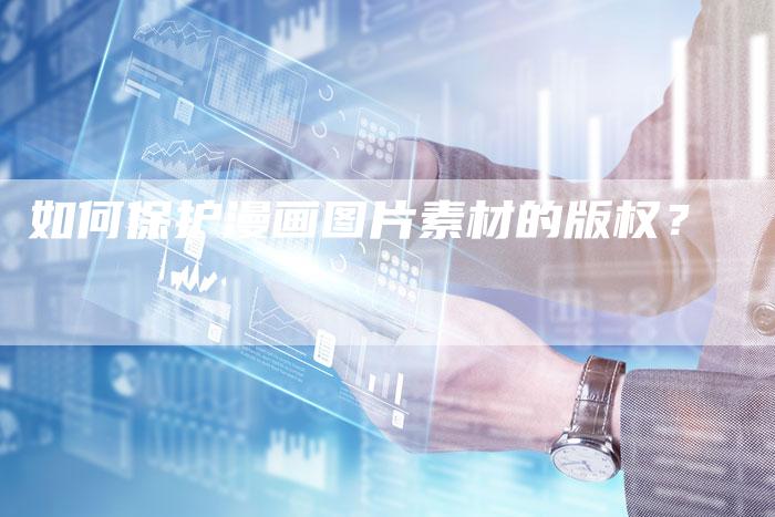 如何保护漫画图片素材的版权？