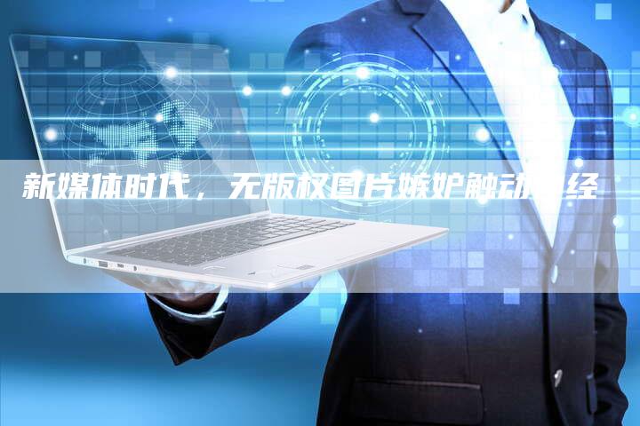 新媒体时代，无版权图片嫉妒触动神经
