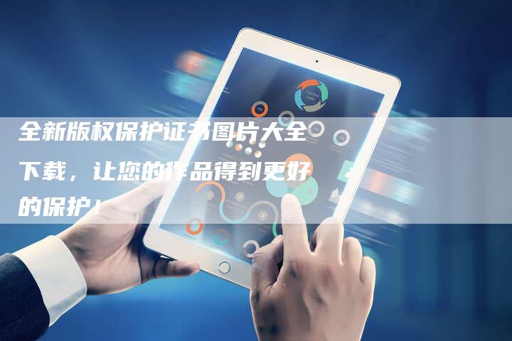 全新版权保护证书图片大全下载，让您的作品得到更好的保护！