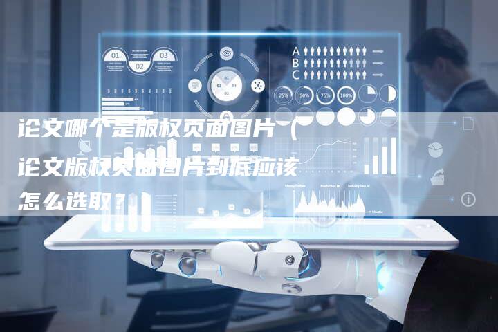论文哪个是版权页面图片（论文版权页面图片到底应该怎么选取？）