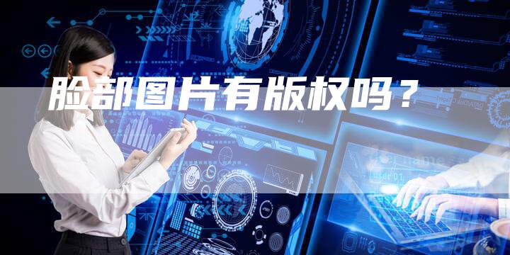 脸部图片有版权吗？