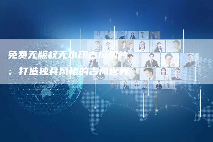 免费无版权无水印古风图片：打造独具风格的古风世界