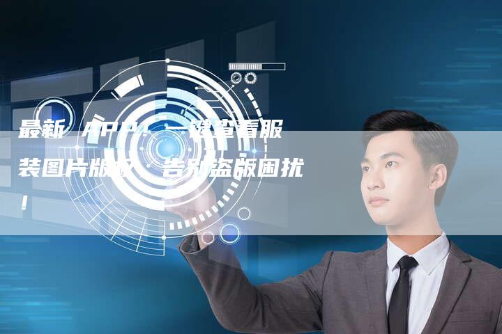 最新 APP！一键查看服装图片版权，告别盗版困扰！