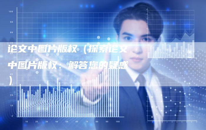 论文中图片版权（探索论文中图片版权：解答您的疑惑）