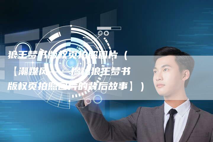 狼王梦书版权页拍照图片（【潮媒风——揭秘狼王梦书版权页拍照图片的背后故事】）