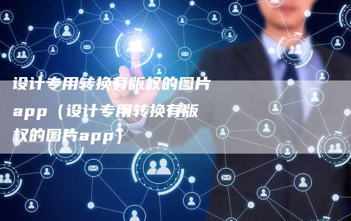 设计专用转换有版权的图片app（设计专用转换有版权的图片app）