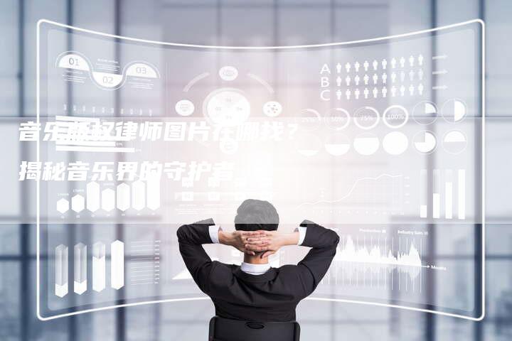 音乐版权律师图片在哪找？揭秘音乐界的守护者