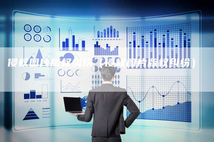 侵权图片版权纠纷（侵权图片版权纠纷）