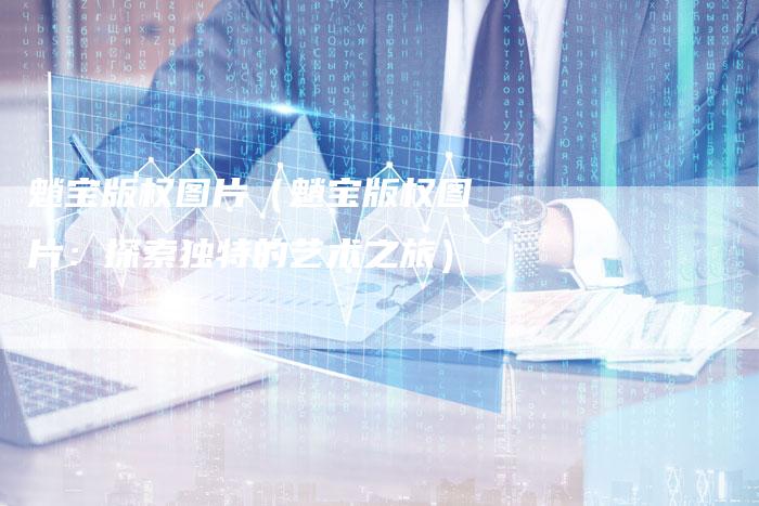 魈宝版权图片（魈宝版权图片：探索独特的艺术之旅）