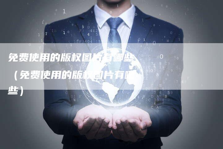 免费使用的版权图片有哪些（免费使用的版权图片有哪些）