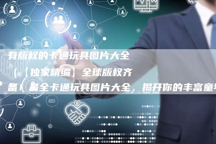 有版权的卡通玩具图片大全（【独家精编】全球版权齐备！最全卡通玩具图片大全，揭开你的丰富童年回忆！）