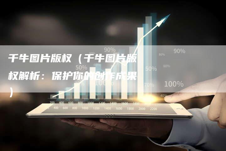 千牛图片版权（千牛图片版权解析：保护你的创作成果）