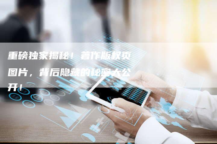 重磅独家揭秘！著作版权页图片，背后隐藏的秘密大公开！