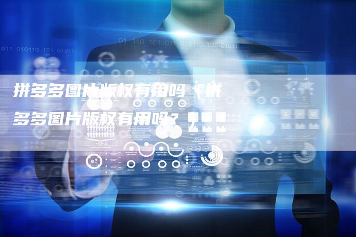 拼多多图片版权有用吗（拼多多图片版权有用吗？）