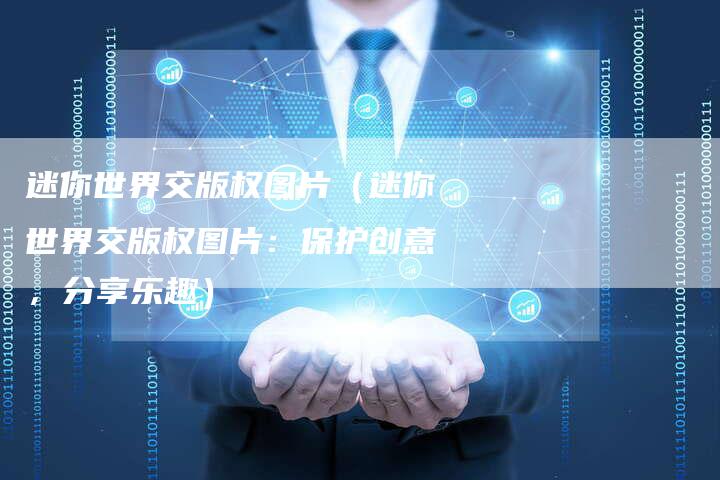 迷你世界交版权图片（迷你世界交版权图片：保护创意，分享乐趣）