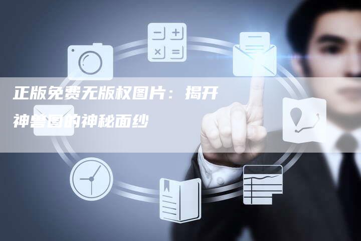 正版免费无版权图片:揭开神兽图的神秘面纱