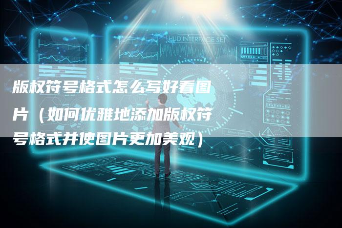 版权符号格式怎么写好看图片（如何优雅地添加版权符号格式并使图片更加美观）