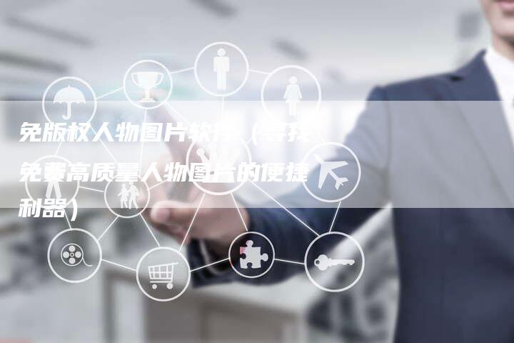 免版权人物图片软件（寻找免费高质量人物图片的便捷利器）