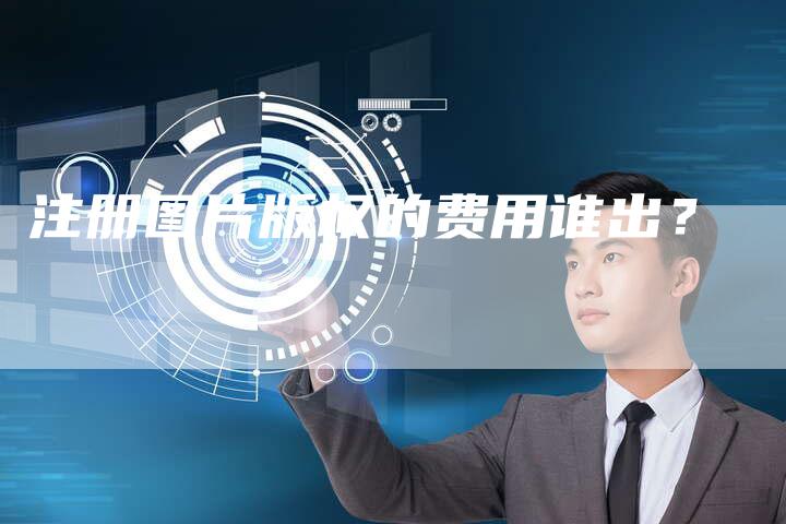 注册图片版权的费用谁出？