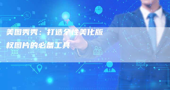 美图秀秀：打造个性美化版权图片的必备工具
