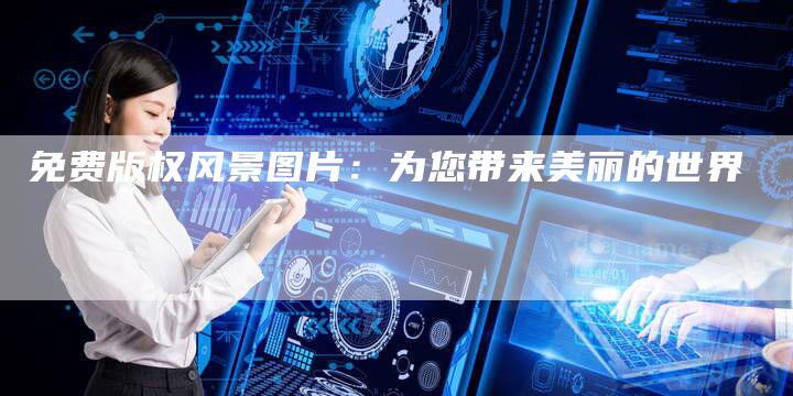 免费版权风景图片：为您带来美丽的世界