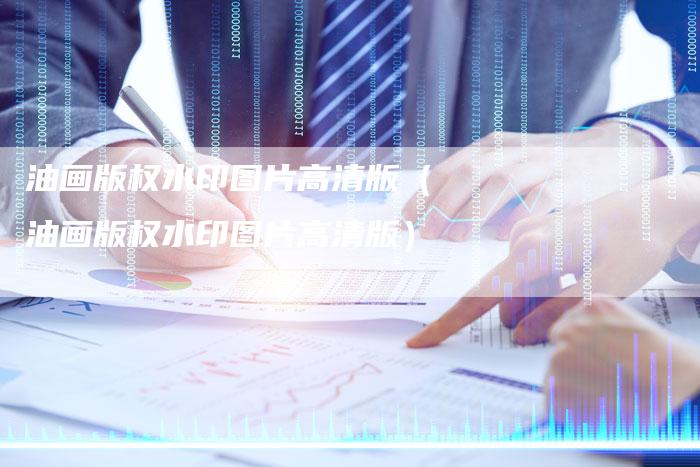 油画版权水印图片高清版（油画版权水印图片高清版）