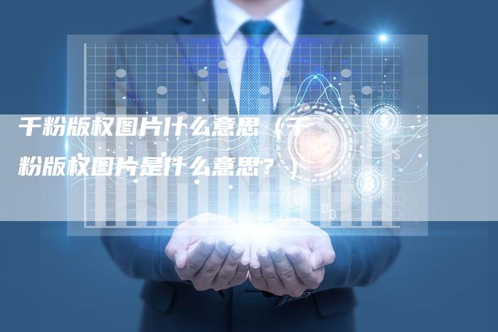 千粉版权图片什么意思（千粉版权图片是什么意思？）