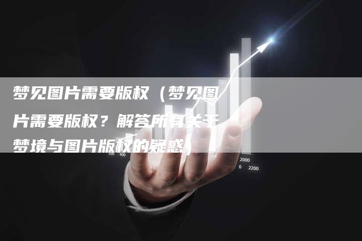 梦见图片需要版权(梦见图片需要版权?解答所有关于梦境与图片版权的疑惑)