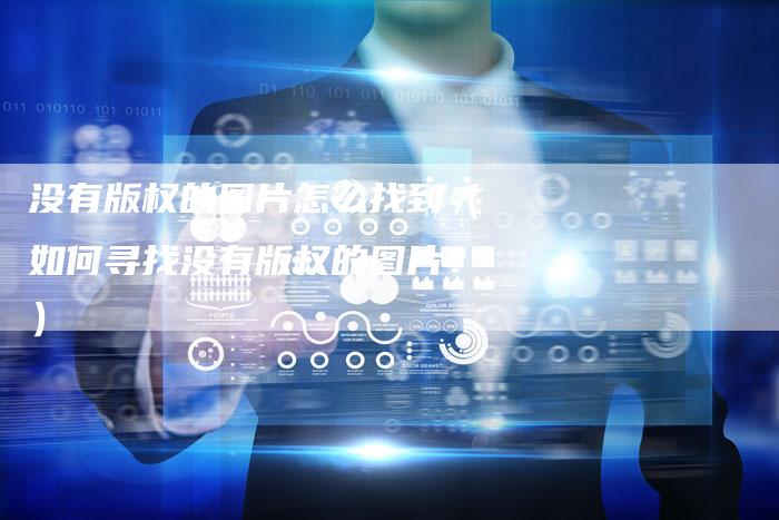 没有版权的图片怎么找到（如何寻找没有版权的图片？）