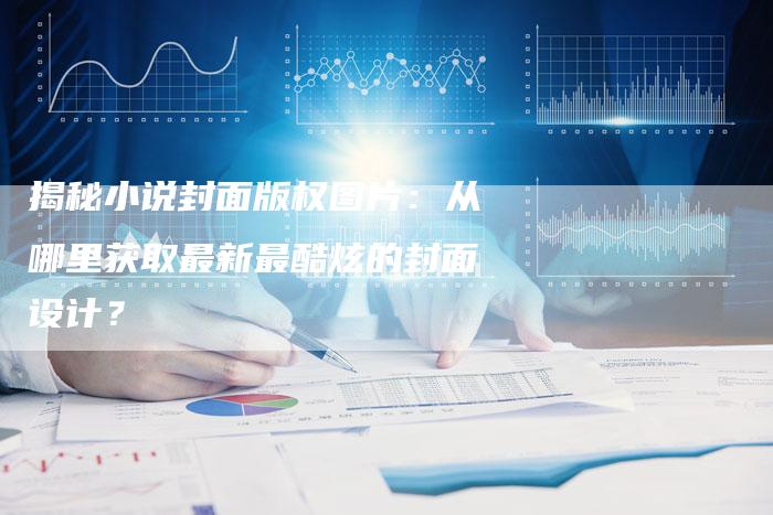 揭秘小说封面版权图片:从哪里获取最新最酷炫的封面设计?