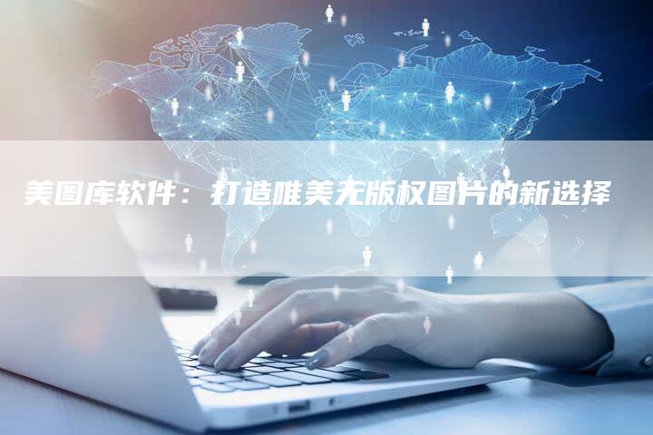 美图库软件：打造唯美无版权图片的新选择