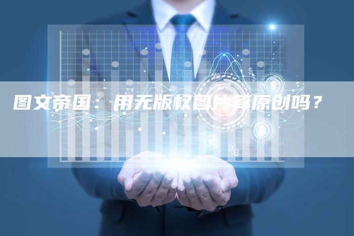 图文帝国:用无版权图片算原创吗?