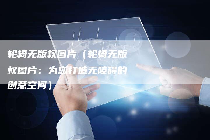 轮椅无版权图片（轮椅无版权图片：为您打造无障碍的创意空间）