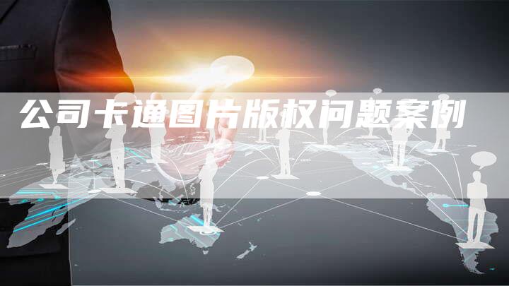 公司卡通图片版权问题案例