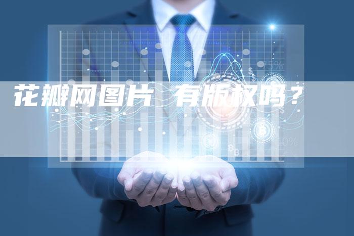 花瓣网图片 有版权吗？