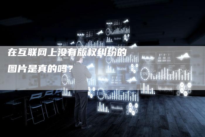 在互联网上没有版权纠纷的图片是真的吗？