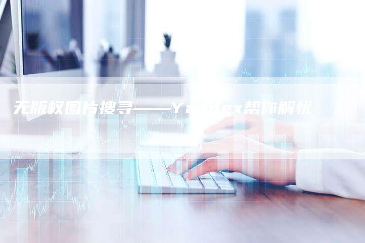 无版权图片搜寻——Yandex帮你解忧