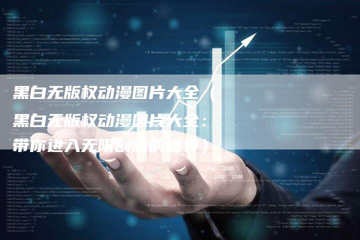 黑白无版权动漫图片大全（黑白无版权动漫图片大全：带你进入无限创意的世界）
