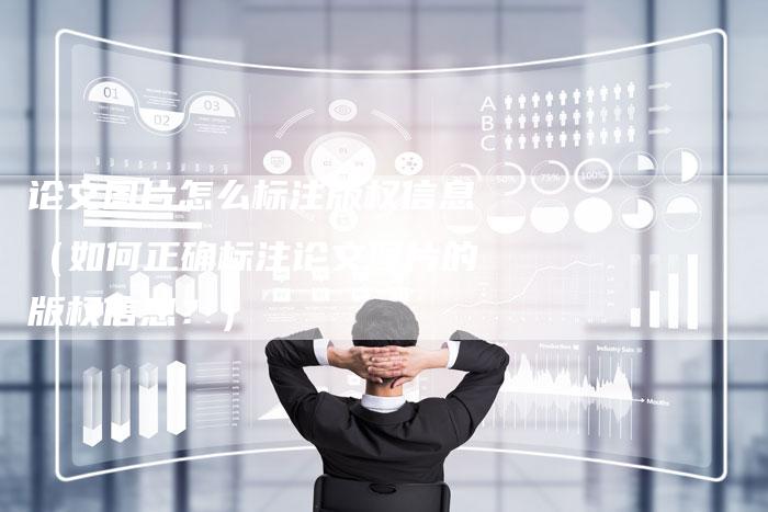 论文图片怎么标注版权信息（如何正确标注论文图片的版权信息？）